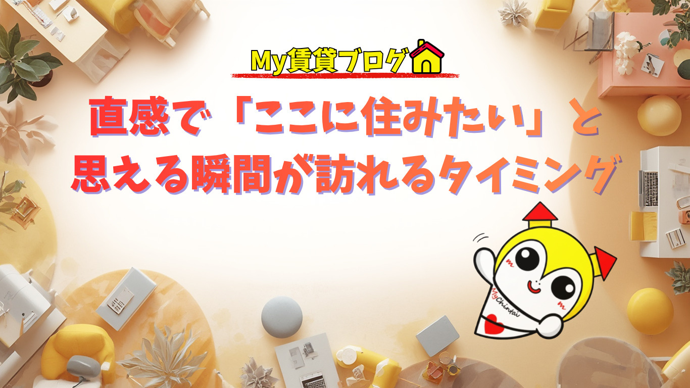 直感で「ここに住みたい」と思える瞬間が訪れるタイミング～名古屋 My賃貸～の画像