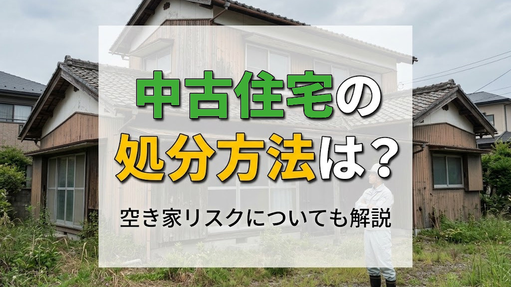 中古住宅の処分方法は？空き家リスクについても解説