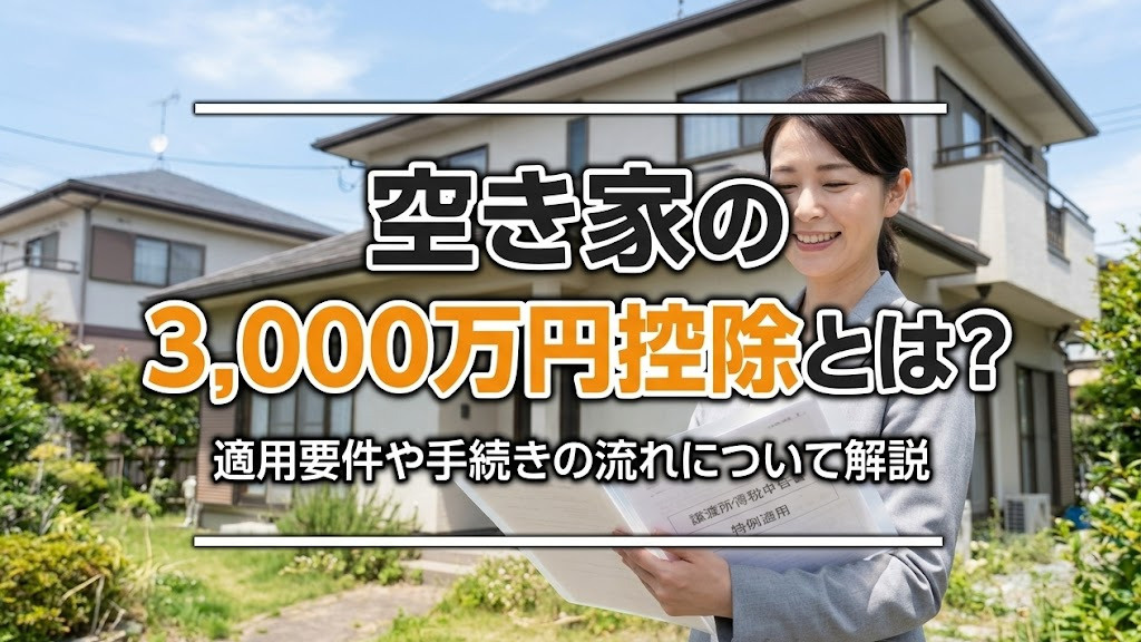 【6月2週目 編集中】空き家の3,000万円控除とは？適用要件や手続きの流れについて解説