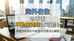 海外在住のまま不動産売却は可能？手続きの流れや税金の注意点も解説の画像