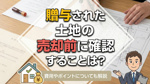 贈与された土地の売却前に確認することは？費用やポイントについても解説の画像