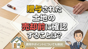 贈与された土地の売却前に確認することは?費用やポイントについても解説の画像