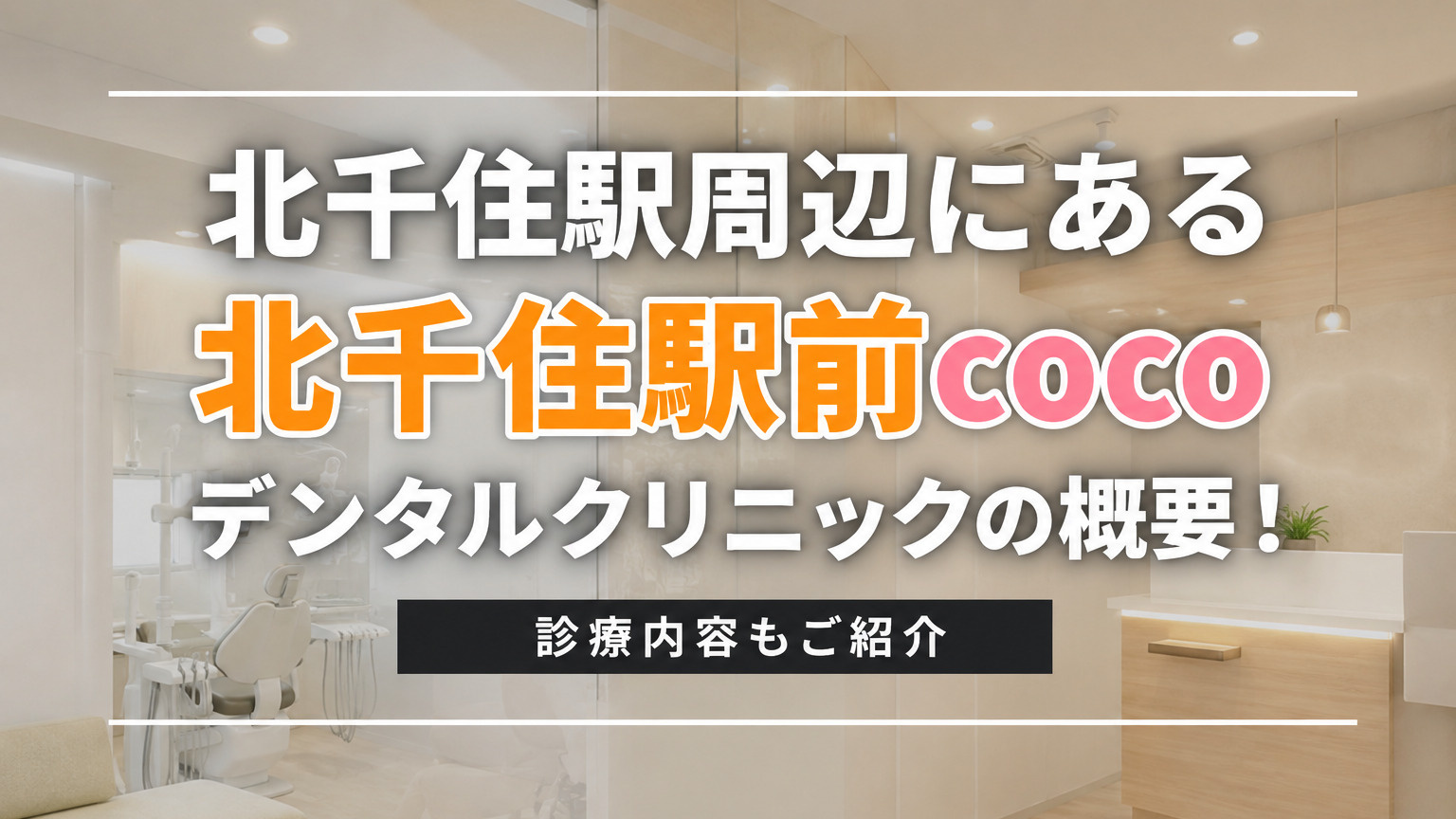 北千住駅周辺にある「北千住駅前cocoデンタルクリニック」の概要！診療内容もご紹介