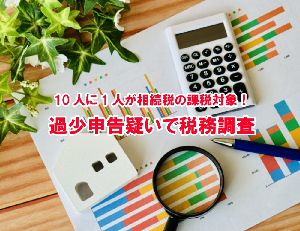 10人に1人が相続税の課税対象　過少申告疑いで税務調査！【高崎不動産情報ライブラリー】の画像