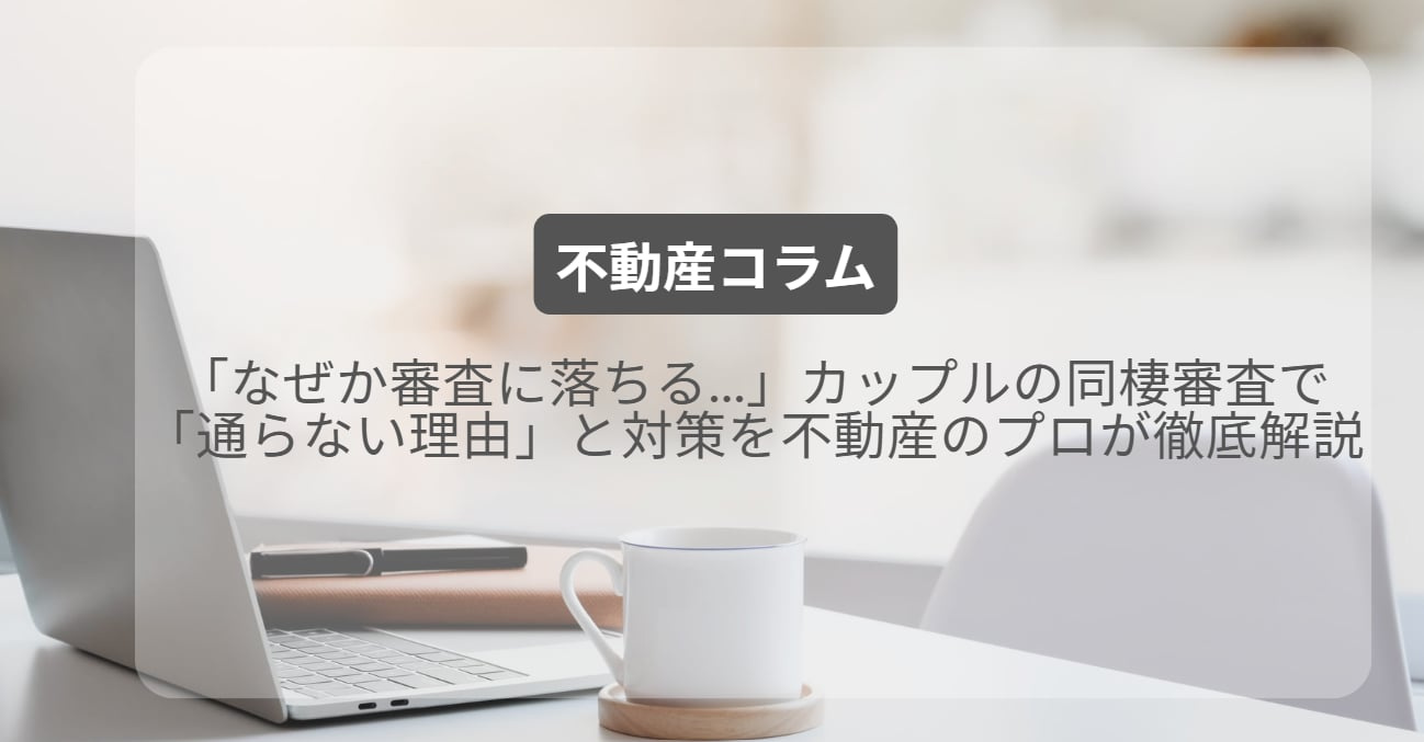 「なぜか審査に落ちる…」カップルの同棲審査で「通らない理由」と対策を不動産のプロが徹底解説の画像