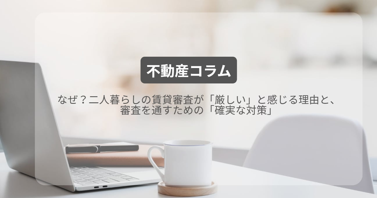 なぜ?二人暮らしの賃貸審査が「厳しい」と感じる理由と、審査を通すための「確実な対策」の画像