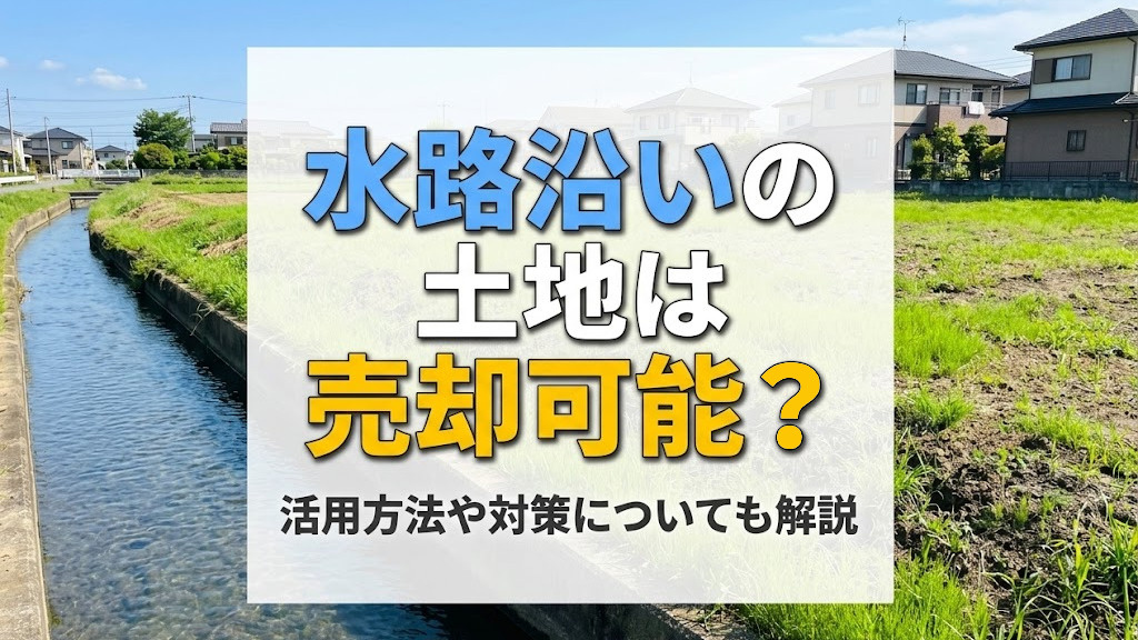 水路沿いの土地は売却可能？活用方法や対策についても解説