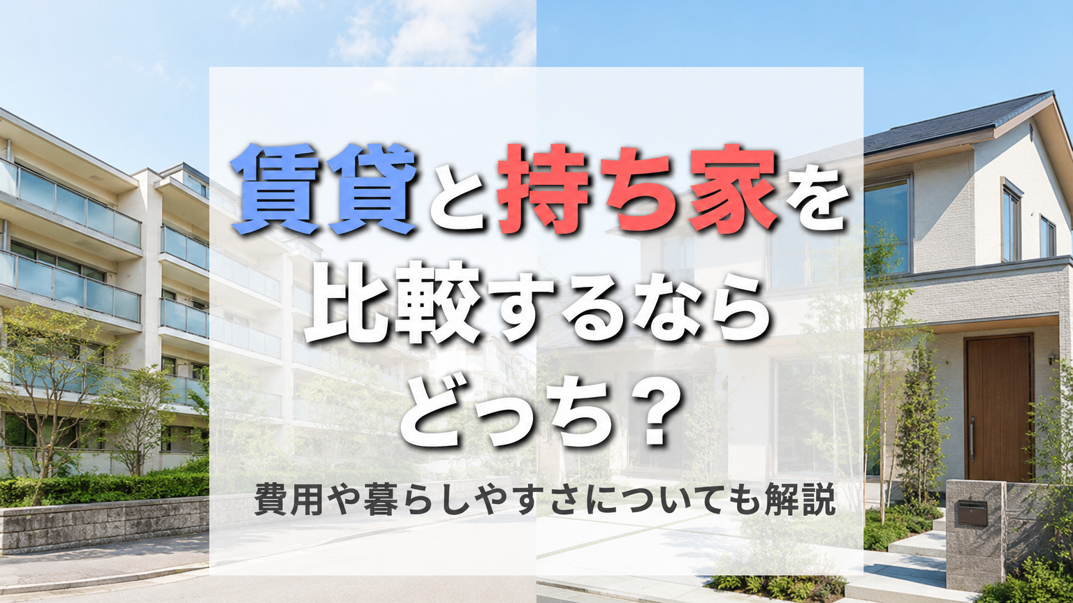 賃貸と持ち家を比較するならどっち？費用や暮らしやすさについても解