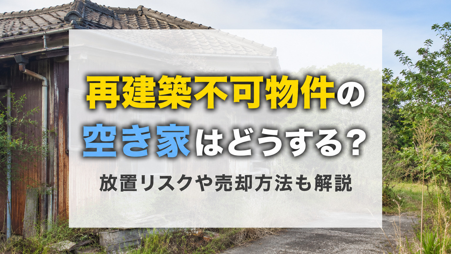 再建築不可物件の空き家はどうする？放置リスクや売却方法も解説