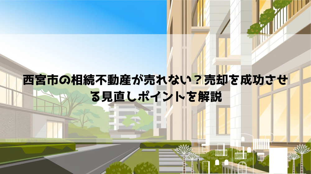 【2026年最新】西宮市の相続不動産が売れない？売却を成功させる見直しポイントを解説の画像