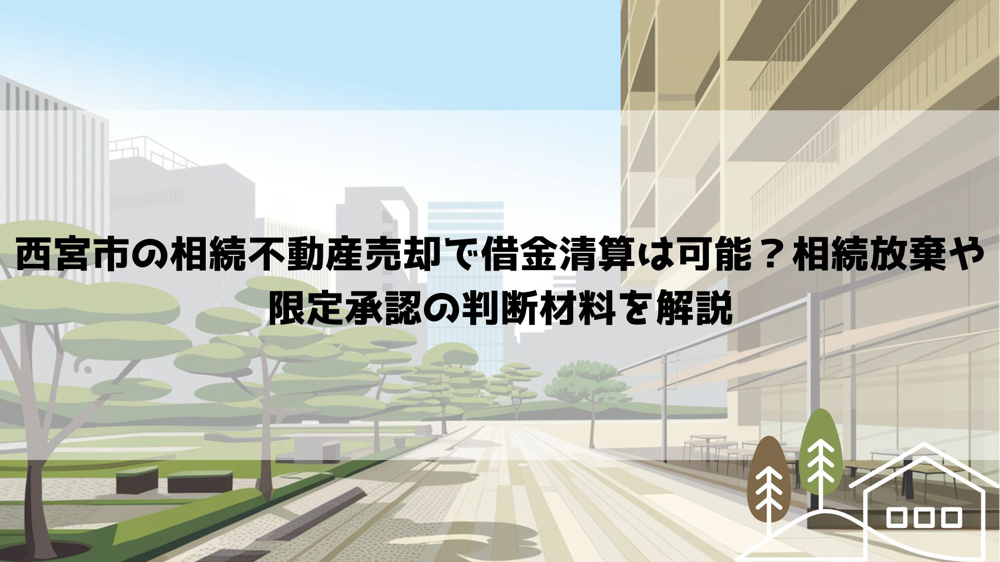 【2026年最新】西宮市の相続不動産売却で借金清算は可能？相続放棄や限定承認の判断材料を解説の画像