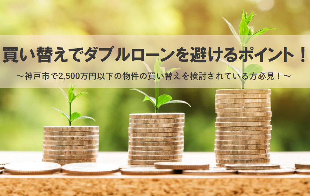 買い替えでダブルローンを避けるポイント！神戸市で2,500万円以下の物件の買い替えを検討されている方必見！の画像