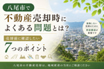 八尾市で不動産売却時によくある問題とは？売却前に確認したい7つのポイントの画像