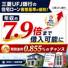 三菱UFJ銀行の住宅ローン審査基準が緩和!年収の7.9倍まで借入可能に+特別金利0.855%のチャンスの画像