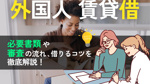 外国人が日本で賃貸物件を借りるのは難しい？必要書類・審査の流れ・借りるコツを徹底解説の画像