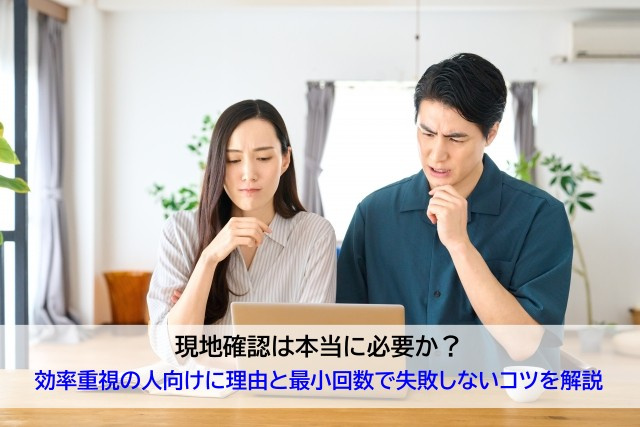 現地確認は本当に必要か？効率重視の人向けに理由と最小回数で失敗しないコツを解説の画像