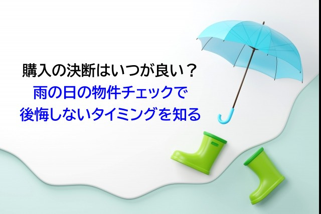 購入の決断はいつが良い？雨の日の物件チェックで後悔しないタイミングを知るの画像