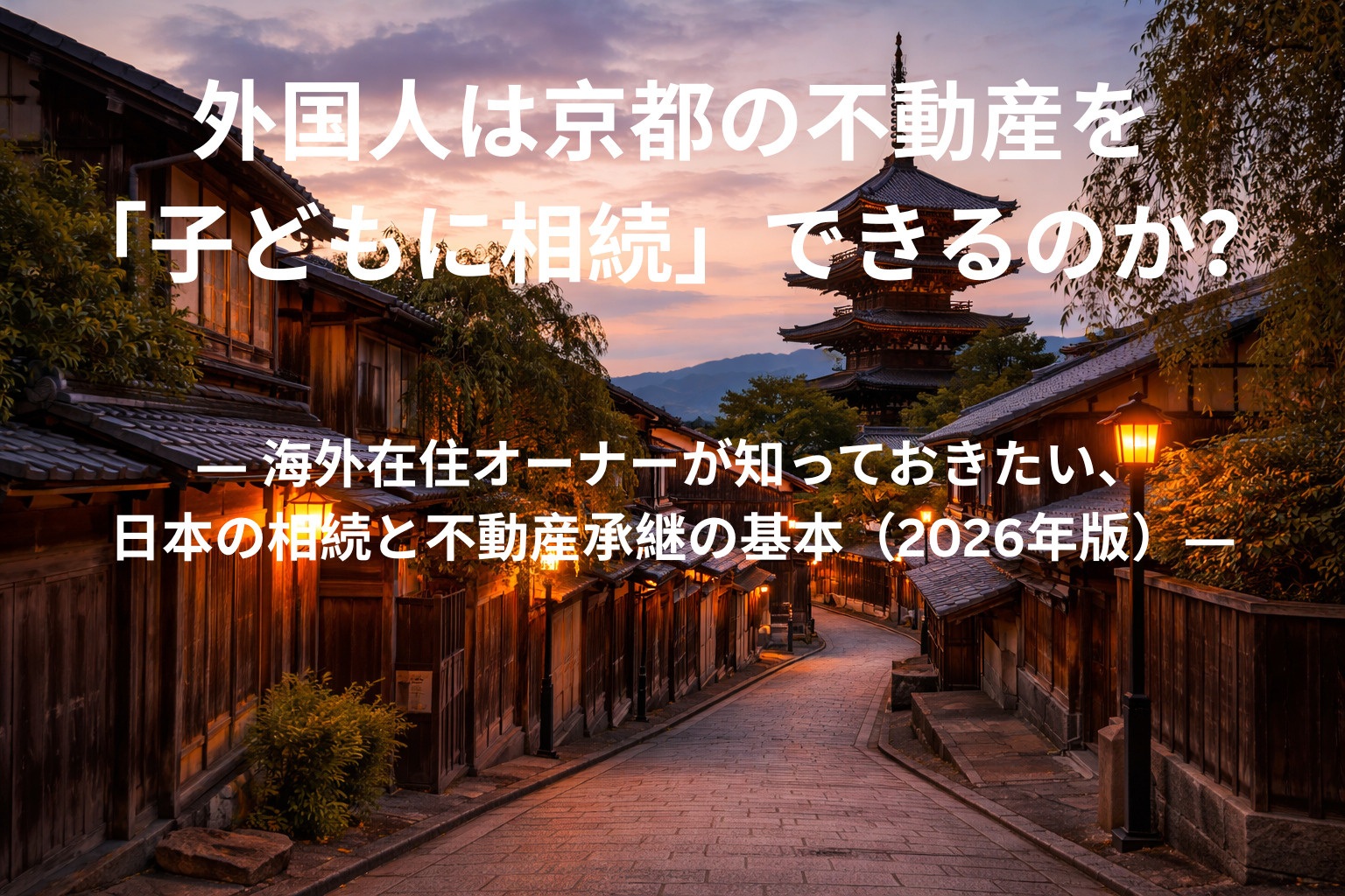 外国人は京都の不動産を「子どもに相続」できるのか？ ― 海外在住オーナーが知っておきたい、日本の相続と不動産承継の基本（2026年版）―の画像
