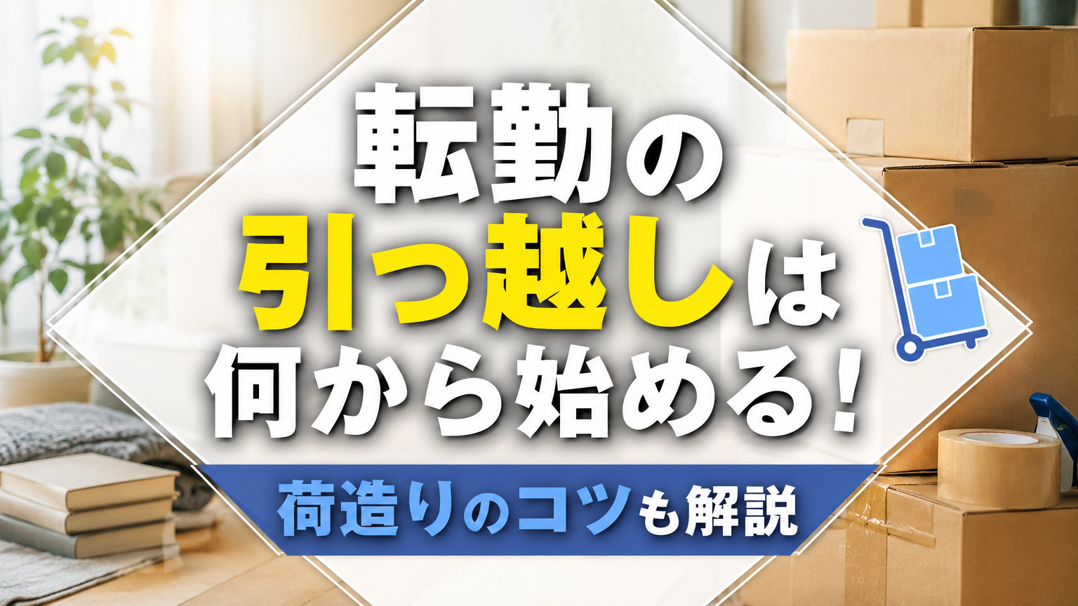 転勤の引っ越しは何から始める！荷造りのコツも解説