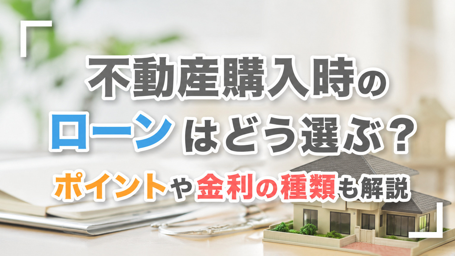 不動産購入時のローンはどう選ぶ？ポイントや金利の種類も解説