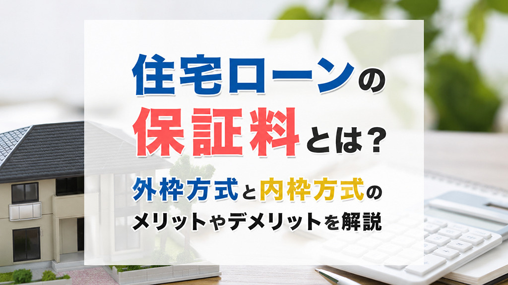 住宅ローンの保証料とは？外枠方式と内枠方式のメリットやデメリットを解説