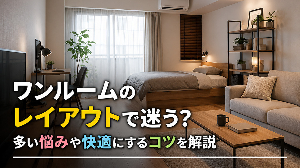 ワンルームのレイアウトで迷う？多い悩みや快適にするコツを解説