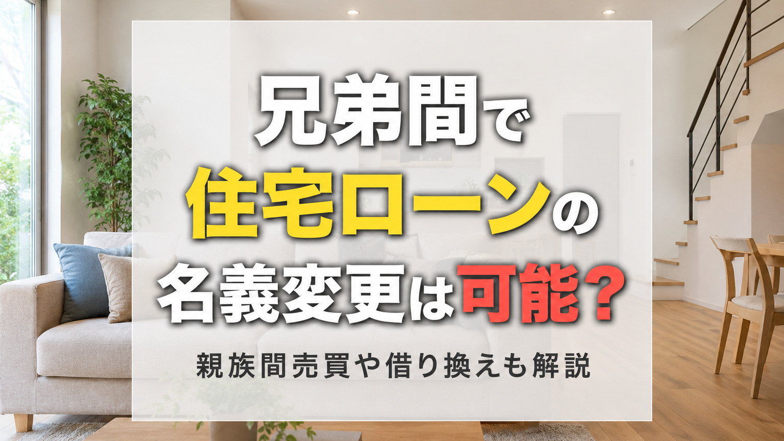 兄弟間で住宅ローンの名義変更は可能？親族間売買や借り換えも解説