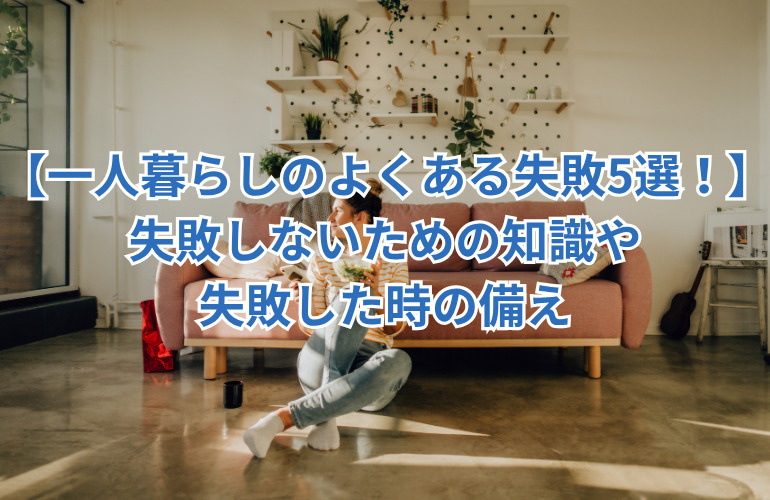 【一人暮らしのよくある失敗5選！】失敗しないための知識や失敗した時の備えの画像