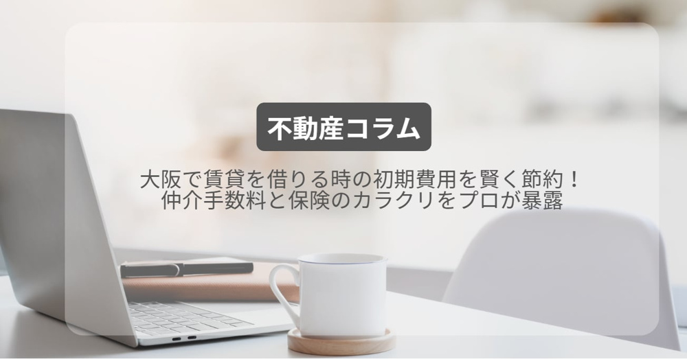 大阪で賃貸を借りる時の初期費用を賢く節約！仲介手数料と保険のカラクリをプロが暴露の画像