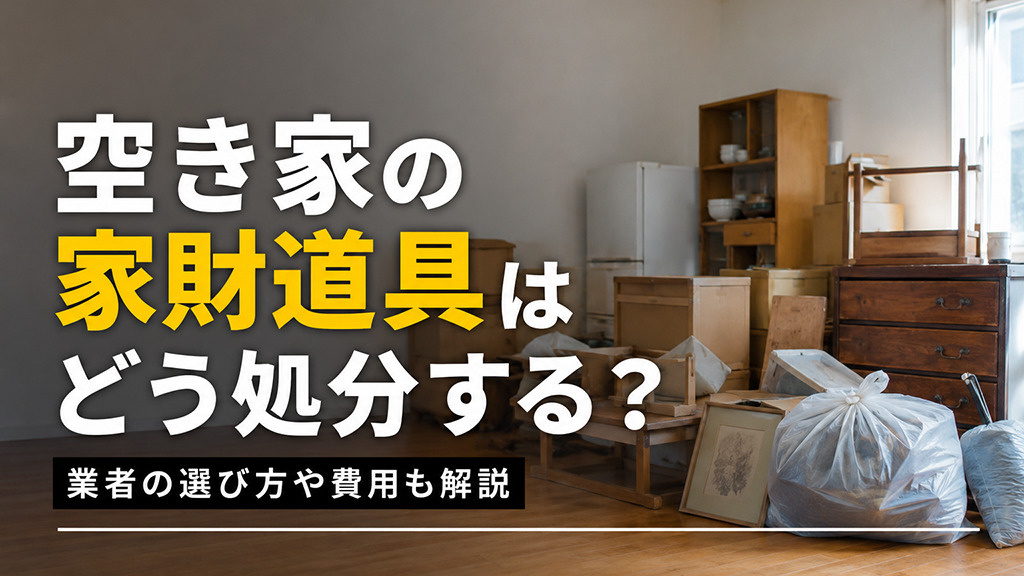 空き家の家財道具はどう処分する？業者の選び方や費用も解説の画像