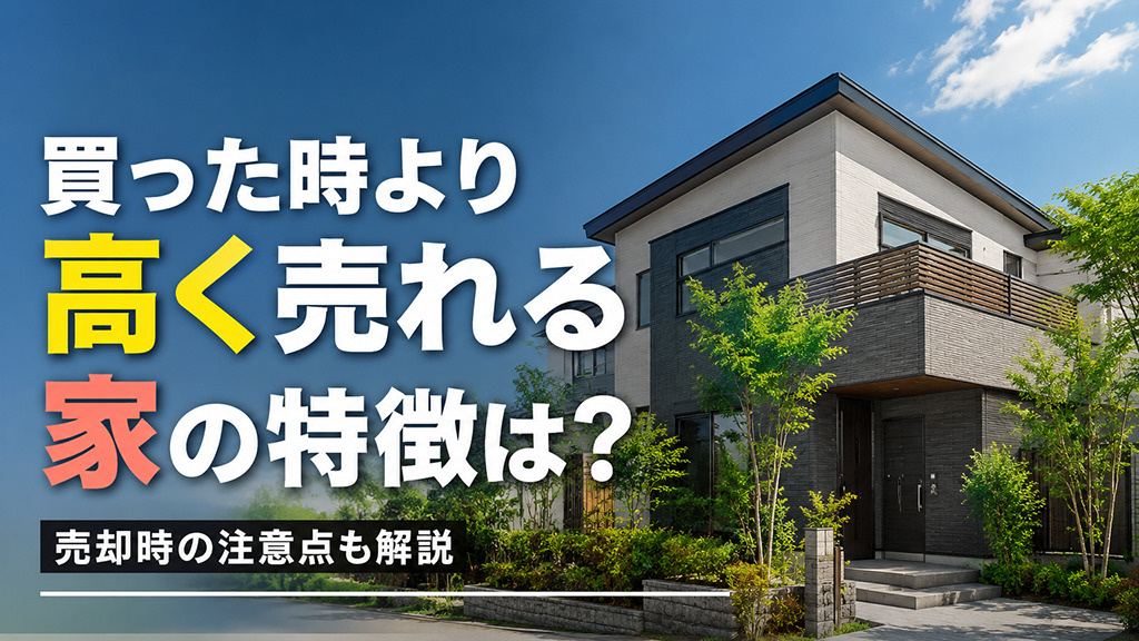 【7月1週目 編集中】買った時より高く売れる家の特徴は？売却時の注意点も解説