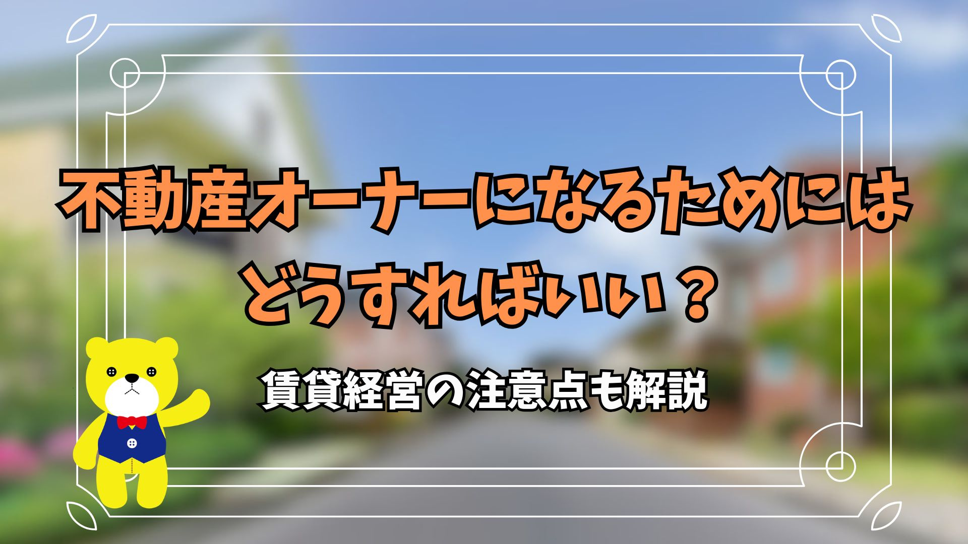 不動産オーナーになるためにはどうすればいい？賃貸経営の注意点も解説の画像