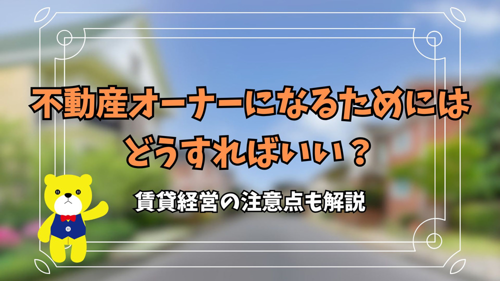 不動産オーナーになるためにはどうすればいい？賃貸経営の注意点も解説の画像