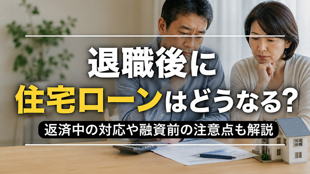 退職後に住宅ローンはどうなる？返済中の対応や融資前の注意点も解説