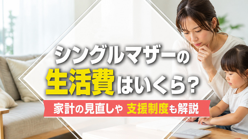 シングルマザーの生活費はいくら？家計の見直しや支援制度も解説