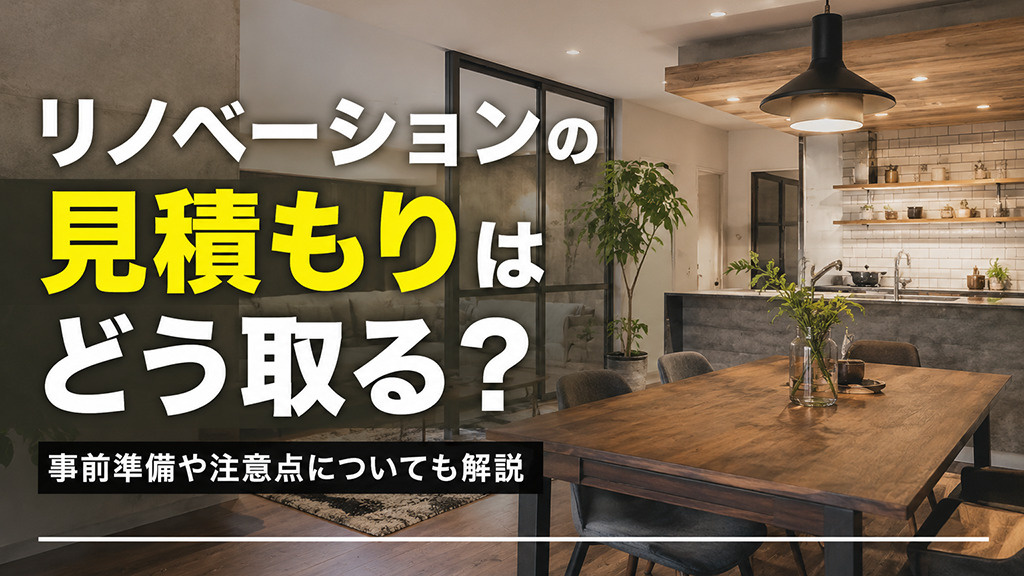リノベーションの見積もりはどう取る？事前準備や注意点についても解説
