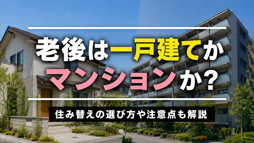 老後は一戸建てかマンションか？住み替えの選び方や注意点も解説