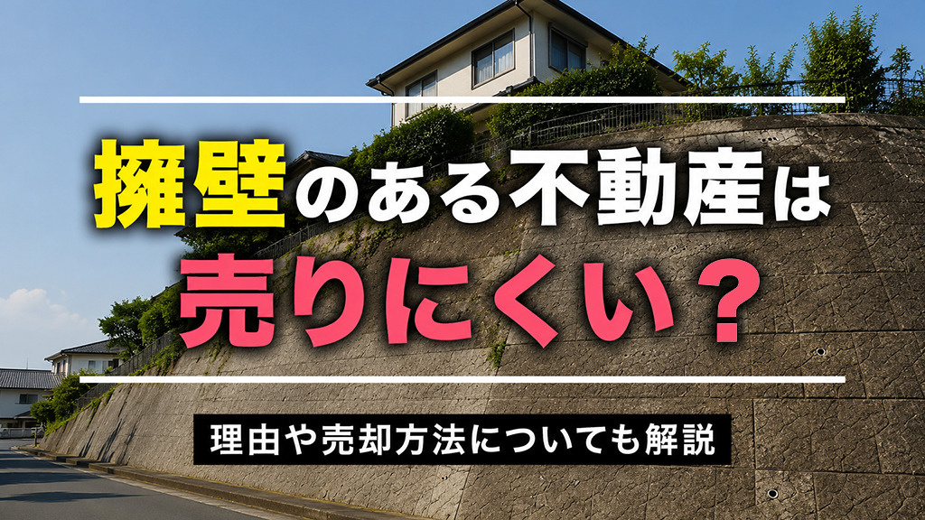 擁壁のある不動産は売りにくい？理由や売却方法についても解説