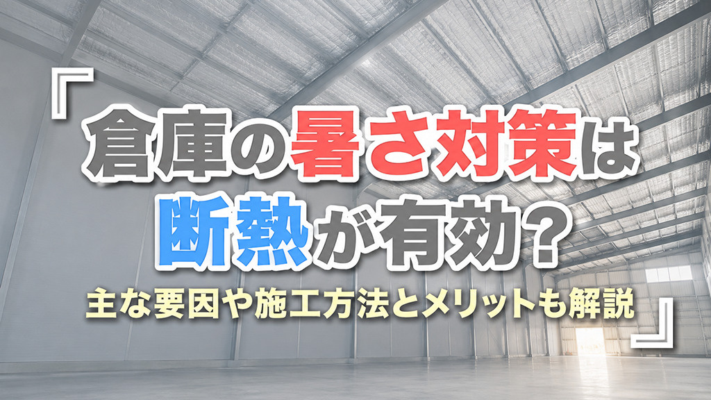 倉庫の暑さ対策は断熱が有効？主な要因や施工方法とメリットも解説