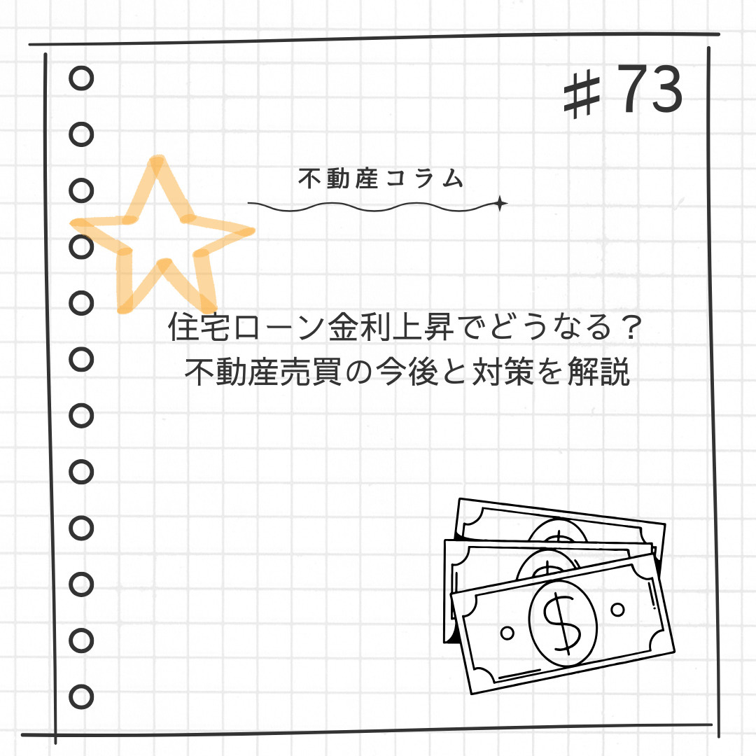 不動産コラム#73【住宅ローン金利上昇でどうなる？不動産売買の今後と対策を解説】の画像