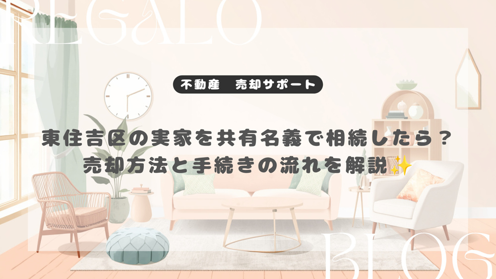 東住吉区の実家を共有名義で相続したら？売却方法と手続きの流れを解説の画像