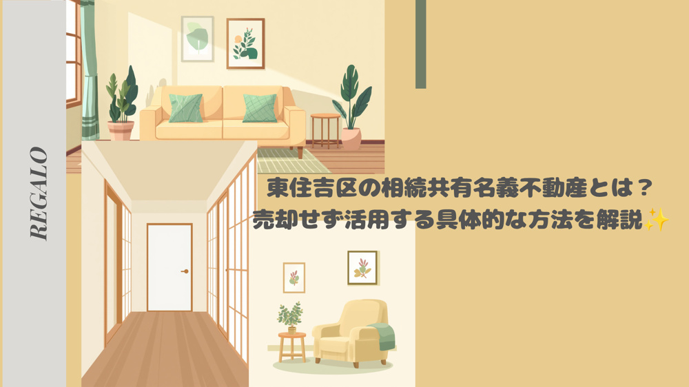 東住吉区の相続共有名義不動産とは？売却せず活用する具体的な方法を解説の画像
