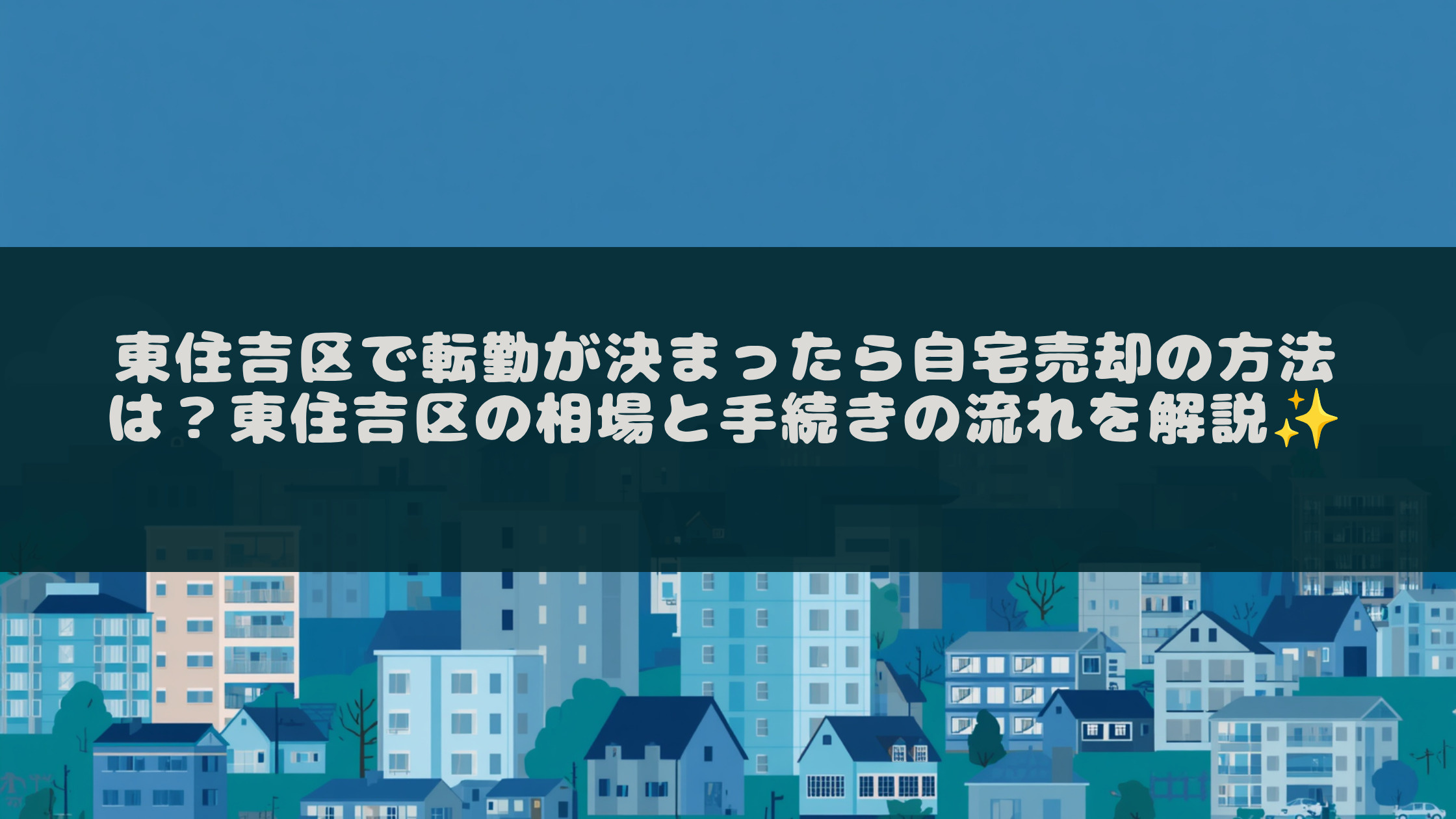 東住吉区で転勤が決まったら自宅売却の方法は?東住吉区の相場と手続きの流れを解説の画像