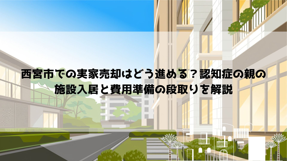 【2026年最新】西宮市での実家売却はどう進める？認知症の親の施設入居と費用準備の段取りを解説の画像
