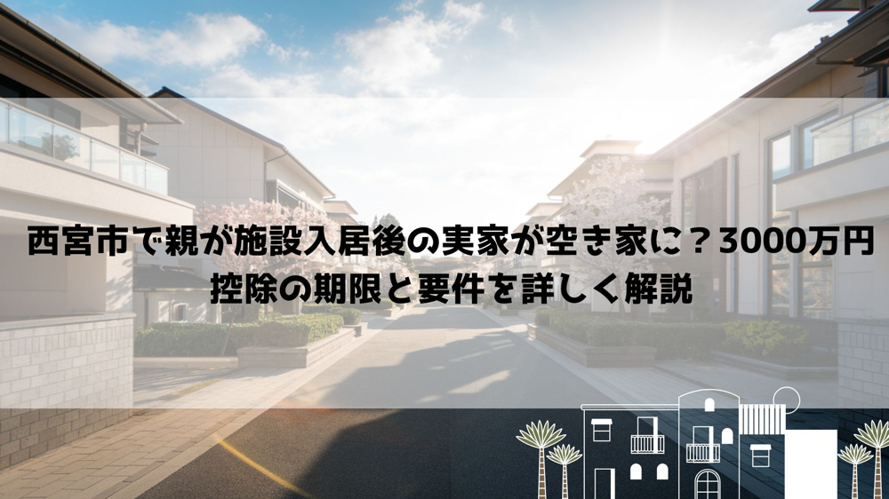 【2026年最新】西宮市で親が施設入居後の実家が空き家に？3000万円控除の期限と要件を詳しく解説の画像