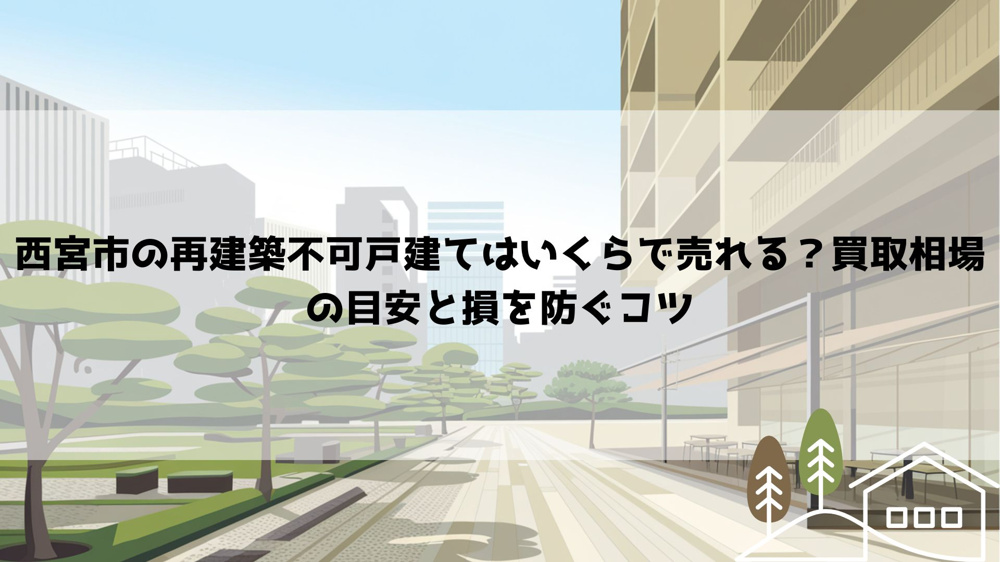【2026年最新】西宮市の再建築不可戸建てはいくらで売れる？買取相場の目安と損を防ぐコツの画像