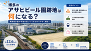 博多のアサヒビール園跡地は何になる？再開発計画や今後の街づくりをわかりやすく解説の画像