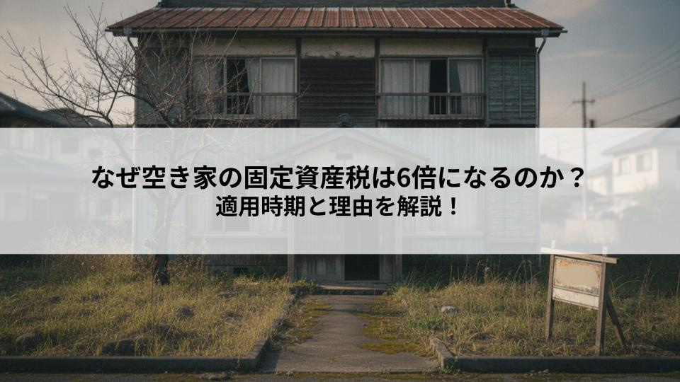 なぜ空き家の固定資産税は6倍になるのか？適用時期と理由を解説！の画像