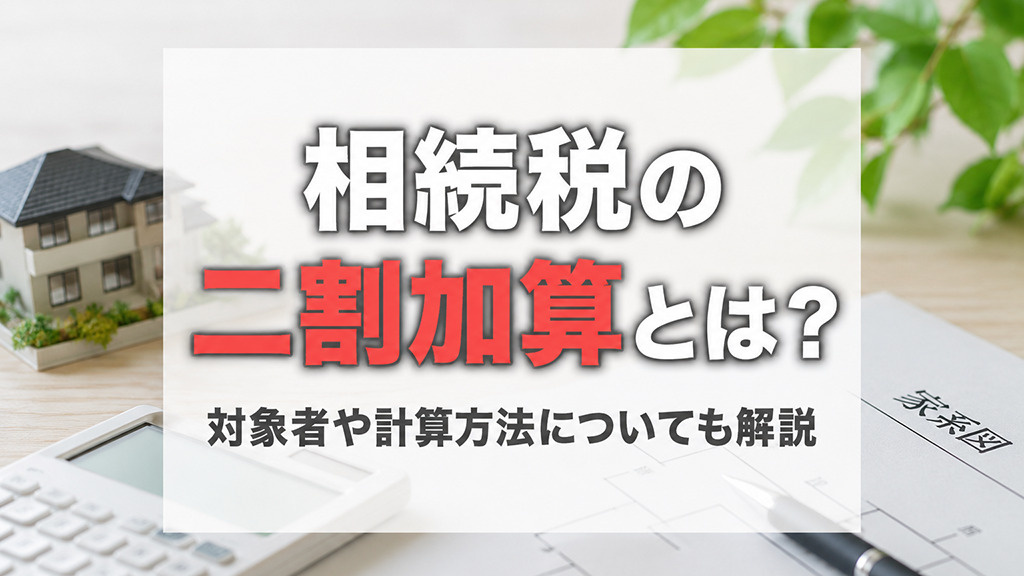 相続税の二割加算とは？対象者や計算方法についても解説