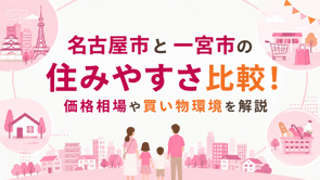 名古屋市と一宮市の住みやすさ比較!価格相場や買い物環境を解説の画像